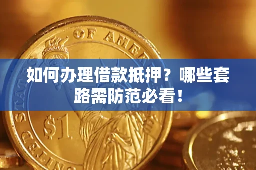 武汉如何办理借款抵押？哪些套路需防范必看！