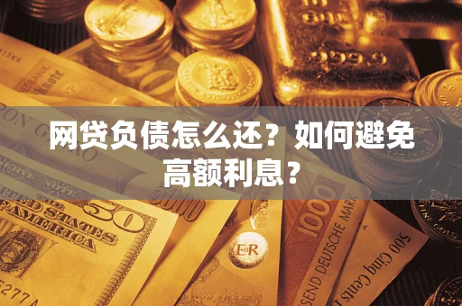 武汉网贷负债怎么还？如何避免高额利息？