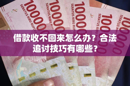 武汉借款收不回来怎么办？合法追讨技巧有哪些？