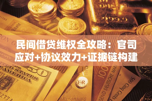 武汉民间借贷维权全攻略：官司应对+协议效力+证据链构建指南