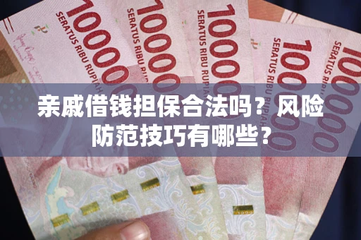 武汉亲戚借钱担保合法吗？风险防范技巧有哪些？