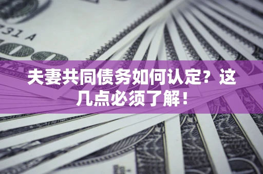 武汉夫妻共同债务如何认定？这几点必须了解！