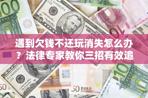 武汉遇到欠钱不还玩消失怎么办？法律专家教你三招有效追债！