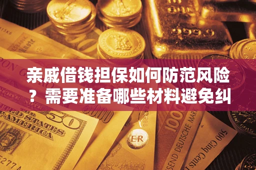 武汉亲戚借钱担保如何防范风险？需要准备哪些材料避免纠纷？