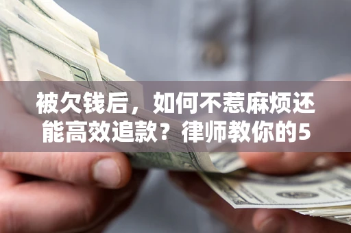 武汉被欠钱后，如何不惹麻烦还能高效追款？律师教你的5步合法讨债法