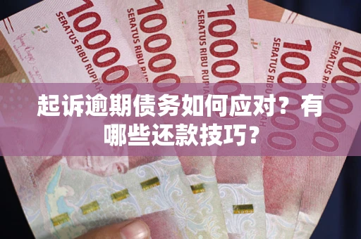 武汉起诉逾期债务如何应对？有哪些还款技巧？