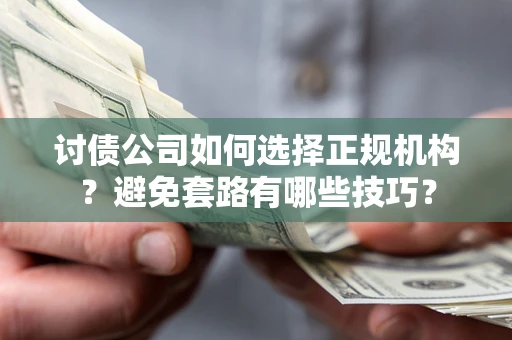 武汉讨债公司如何选择正规机构？避免套路有哪些技巧？