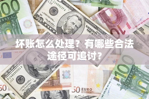 武汉坏账怎么处理？有哪些合法途径可追讨？