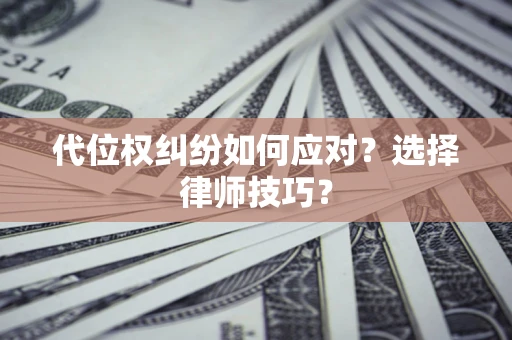 武汉代位权纠纷如何应对？选择律师技巧？