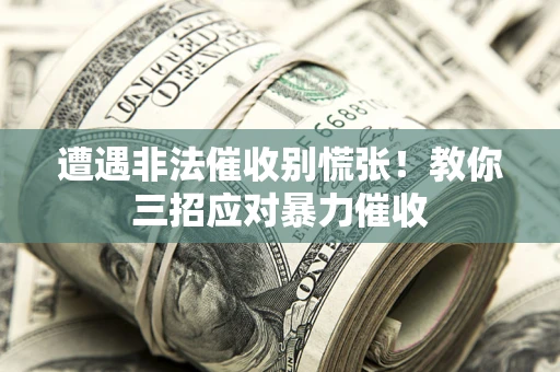 武汉遭遇非法催收别慌张！教你三招应对暴力催收
