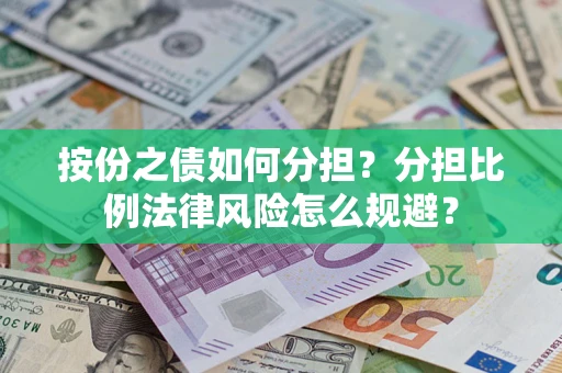 武汉按份之债如何分担？分担比例法律风险怎么规避？