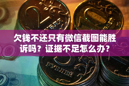 武汉欠钱不还只有微信截图能胜诉吗？证据不足怎么办？