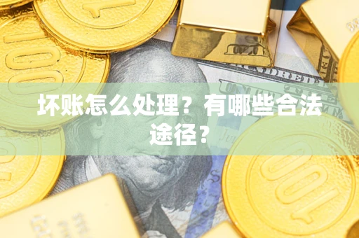 武汉坏账怎么处理？有哪些合法途径？