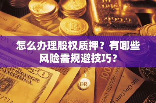 武汉怎么办理股权质押？有哪些风险需规避技巧？