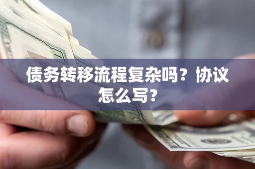 武汉债务转移流程复杂吗？协议怎么写？