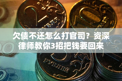 武汉欠债不还怎么打官司？资深律师教你3招把钱要回来