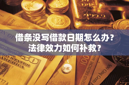 武汉借条没写借款日期怎么办？法律效力如何补救？