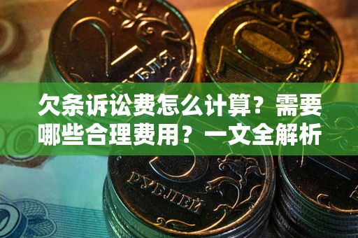 武汉欠条诉讼费怎么计算？需要哪些合理费用？一文全解析