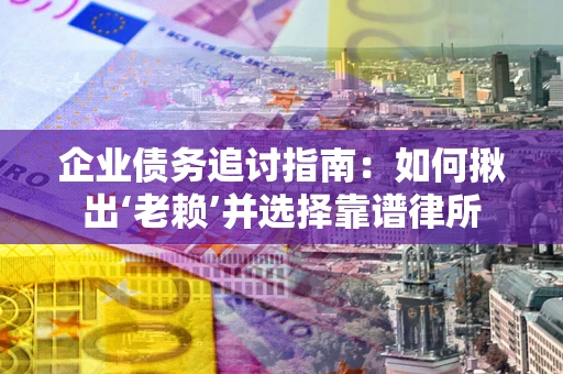 武汉企业债务追讨指南：如何揪出‘老赖’并选择靠谱律所