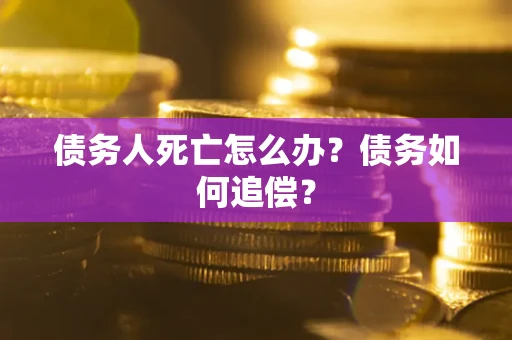 武汉债务人死亡怎么办？债务如何追偿？