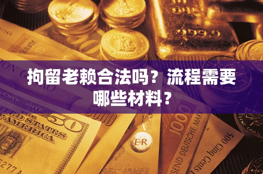 武汉拘留老赖合法吗？流程需要哪些材料？