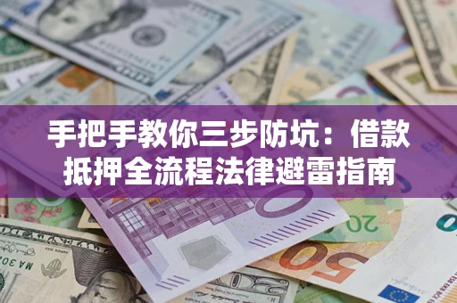武汉手把手教你三步防坑：借款抵押全流程法律避雷指南