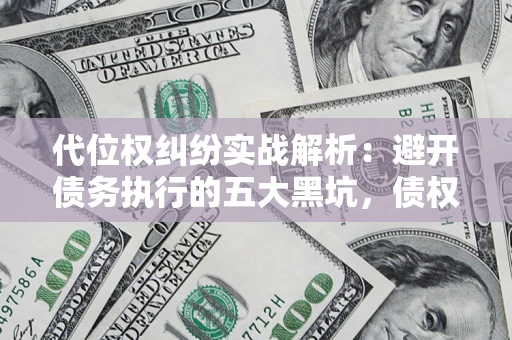 武汉代位权纠纷实战解析：避开债务执行的五大黑坑，债权人必看指南