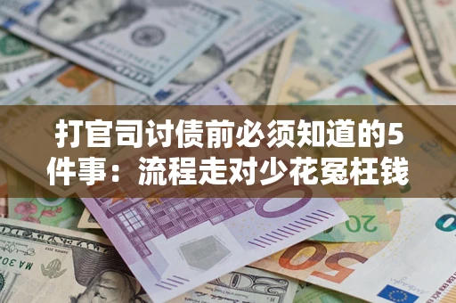 武汉打官司讨债前必须知道的5件事：流程走对少花冤枉钱