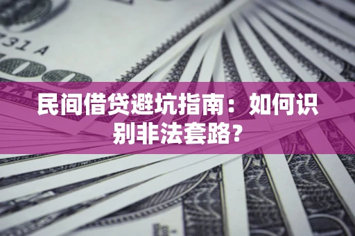 武汉民间借贷避坑指南：如何识别非法套路？