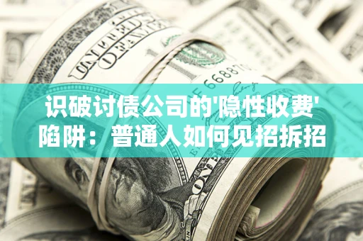 武汉识破讨债公司的'隐性收费'陷阱：普通人如何见招拆招？
