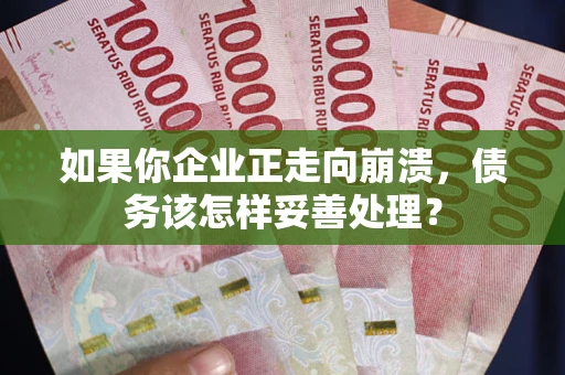 武汉如果你企业正走向崩溃，债务该怎样妥善处理？
