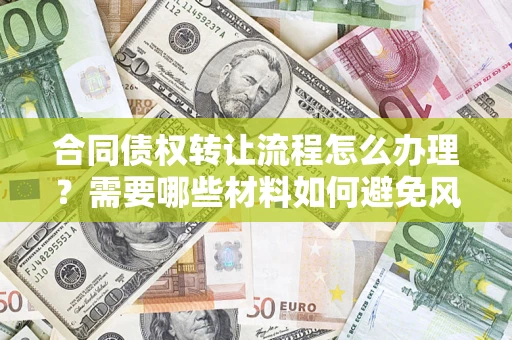 武汉合同债权转让流程怎么办理？需要哪些材料如何避免风险？