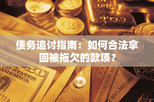 武汉债务追讨指南：如何合法拿回被拖欠的款项？