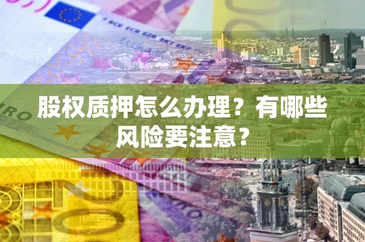 武汉股权质押怎么办理？有哪些风险要注意？