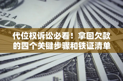 武汉代位权诉讼必看！拿回欠款的四个关键步骤和铁证清单