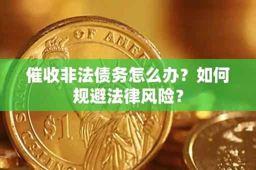 武汉催收非法债务怎么办？如何规避法律风险？