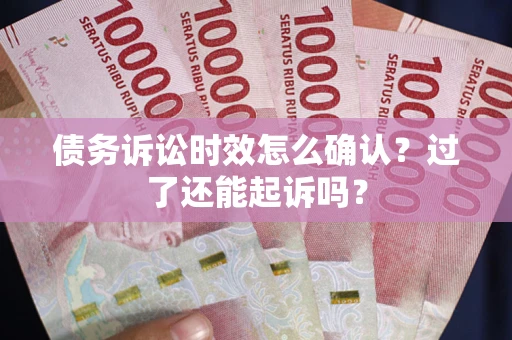 武汉债务诉讼时效怎么确认？过了还能起诉吗？