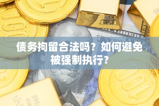 武汉债务拘留合法吗？如何避免被强制执行？