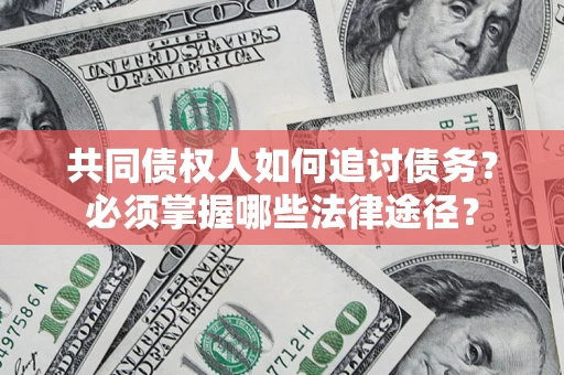 武汉共同债权人如何追讨债务？必须掌握哪些法律途径？