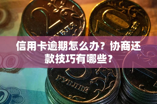 武汉信用卡逾期怎么办？协商还款技巧有哪些？