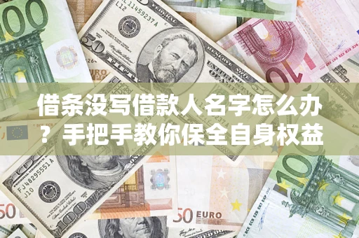 武汉借条没写借款人名字怎么办？手把手教你保全自身权益