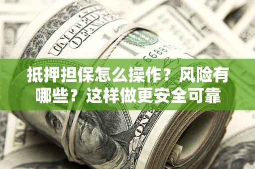 武汉抵押担保怎么操作？风险有哪些？这样做更安全可靠