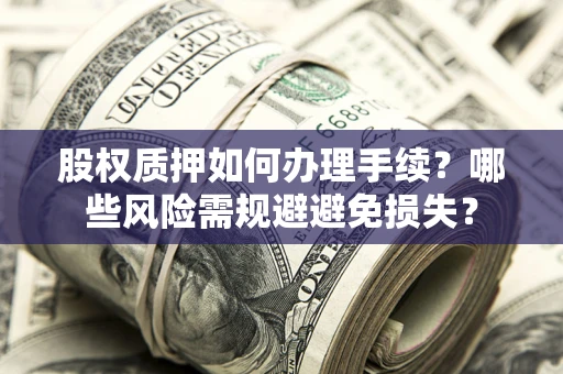 武汉股权质押如何办理手续？哪些风险需规避避免损失？