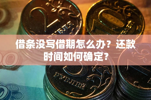 武汉借条没写借期怎么办？还款时间如何确定？