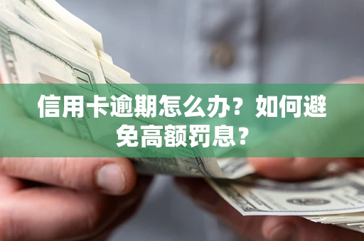 武汉信用卡逾期怎么办？如何避免高额罚息？