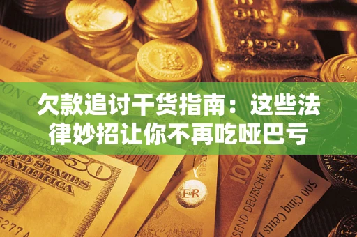 武汉欠款追讨干货指南：这些法律妙招让你不再吃哑巴亏