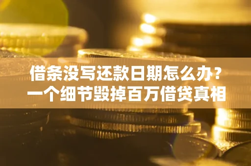 武汉借条没写还款日期怎么办？一个细节毁掉百万借贷真相