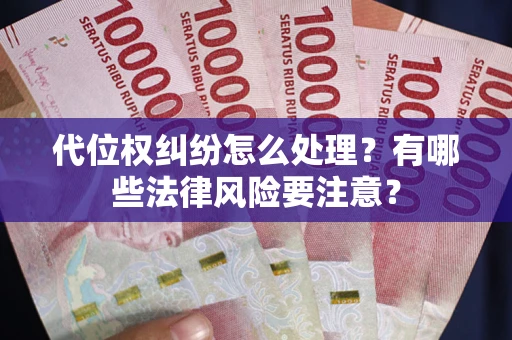 武汉代位权纠纷怎么处理？有哪些法律风险要注意？