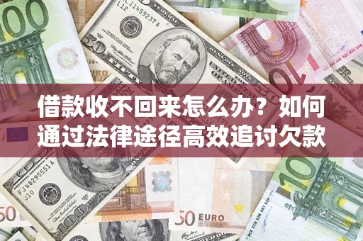 武汉借款收不回来怎么办？如何通过法律途径高效追讨欠款？