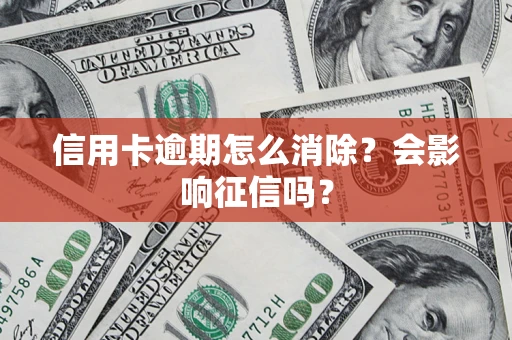 武汉信用卡逾期怎么消除？会影响征信吗？